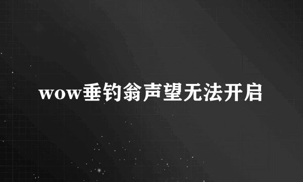 wow垂钓翁声望无法开启