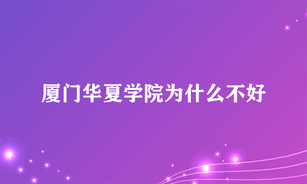厦门华夏学院为什么不好