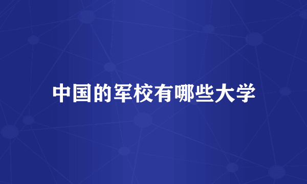 中国的军校有哪些大学
