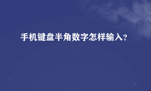 手机键盘半角数字怎样输入？