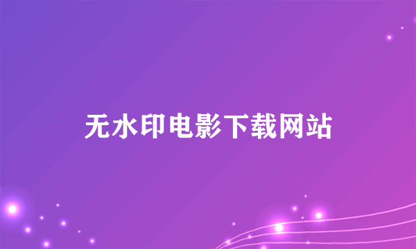 无水印电影下载网站