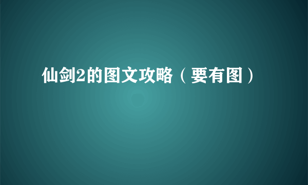 仙剑2的图文攻略（要有图）