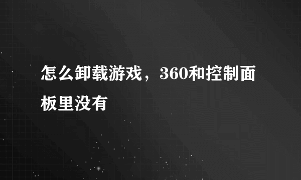 怎么卸载游戏，360和控制面板里没有