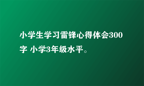 小学生学习雷锋心得体会300字 小学3年级水平。