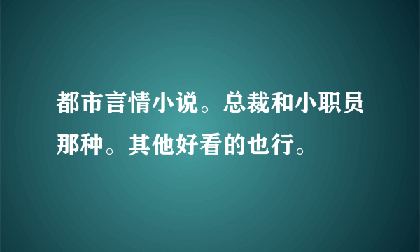 都市言情小说。总裁和小职员那种。其他好看的也行。