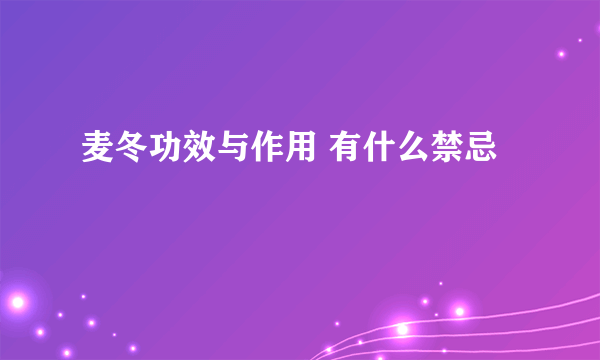 麦冬功效与作用 有什么禁忌