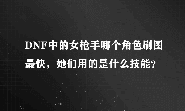 DNF中的女枪手哪个角色刷图最快，她们用的是什么技能？