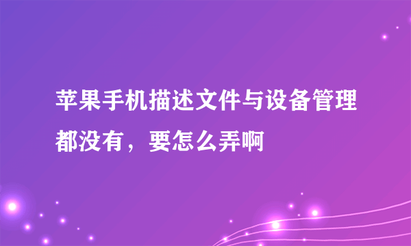 苹果手机描述文件与设备管理都没有，要怎么弄啊
