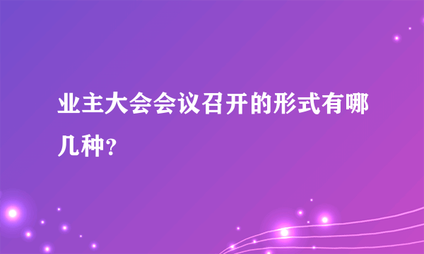 业主大会会议召开的形式有哪几种？