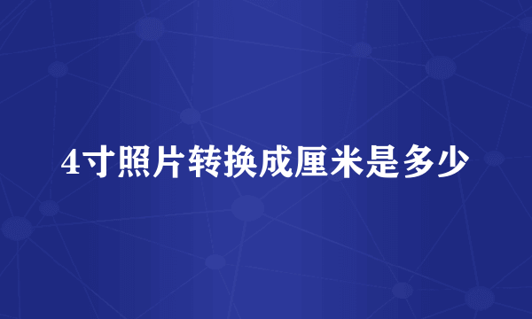 4寸照片转换成厘米是多少