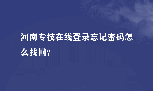 河南专技在线登录忘记密码怎么找回？