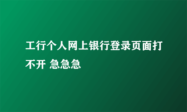 工行个人网上银行登录页面打不开 急急急
