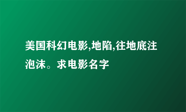 美国科幻电影,地陷,往地底注泡沫。求电影名字