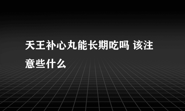 天王补心丸能长期吃吗 该注意些什么