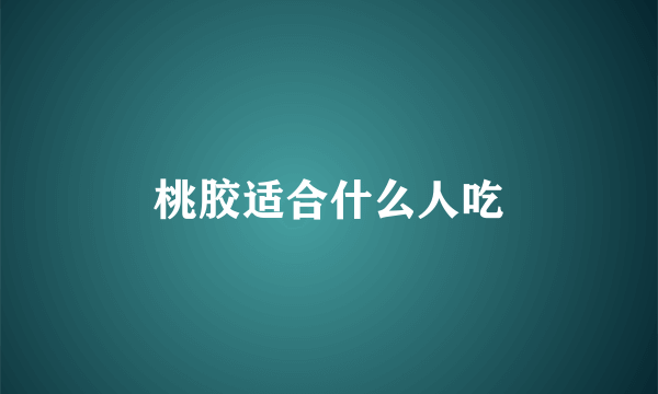 桃胶适合什么人吃