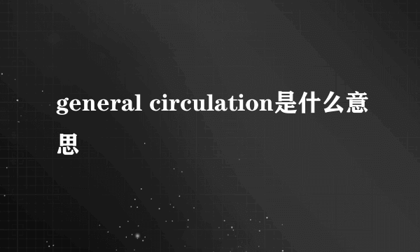 general circulation是什么意思