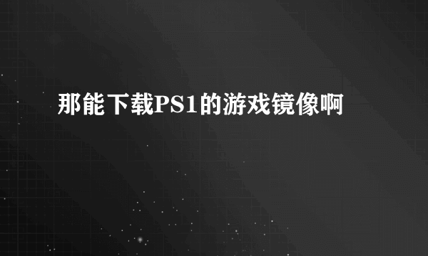 那能下载PS1的游戏镜像啊