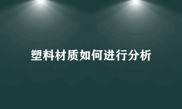 塑料材质如何进行分析