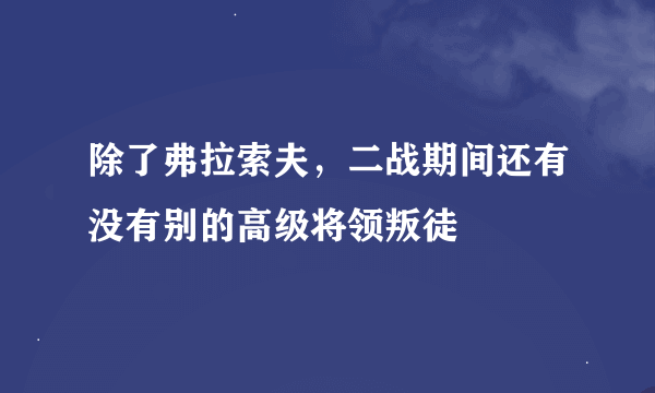 除了弗拉索夫，二战期间还有没有别的高级将领叛徒