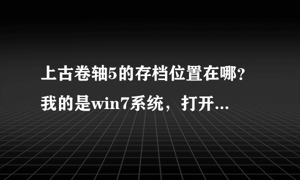 上古卷轴5的存档位置在哪？我的是win7系统，打开c盘后没有发现users的文件夹啊？？