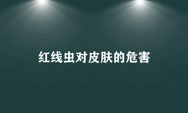 红线虫对皮肤的危害