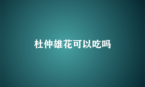 杜仲雄花可以吃吗
