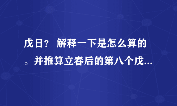 戊日？ 解释一下是怎么算的。并推算立春后的第八个戊日是那天？求过程。。。。