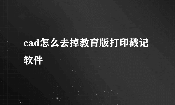 cad怎么去掉教育版打印戳记软件