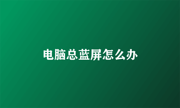 电脑总蓝屏怎么办