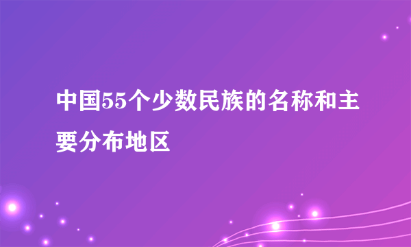 中国55个少数民族的名称和主要分布地区