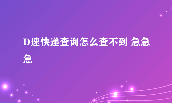D速快递查询怎么查不到 急急急