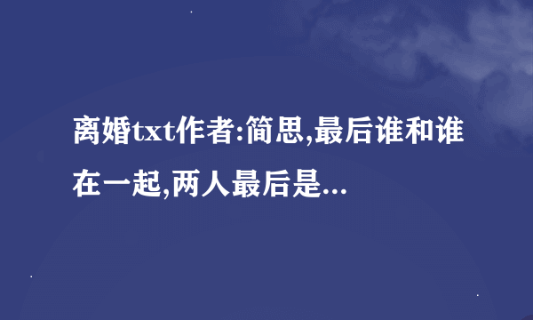 离婚txt作者:简思,最后谁和谁在一起,两人最后是复合还是别的?