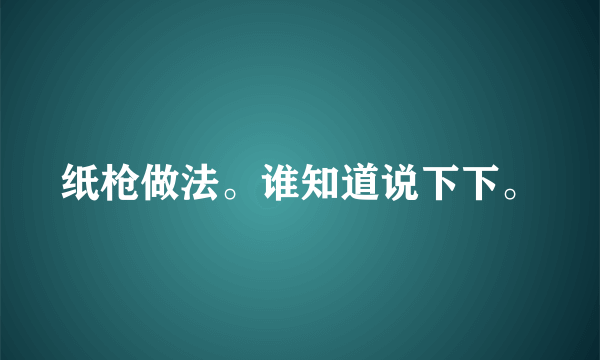 纸枪做法。谁知道说下下。