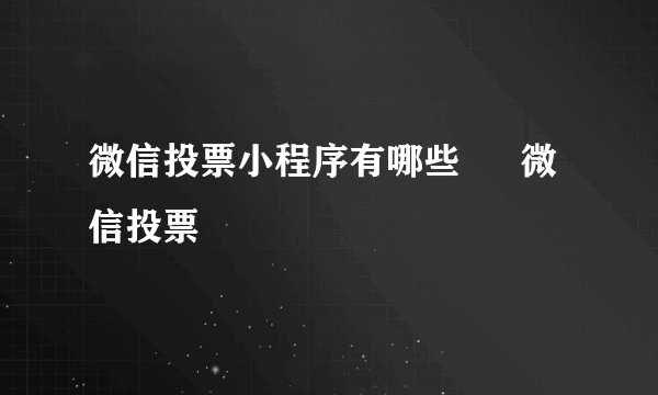 微信投票小程序有哪些 – 微信投票