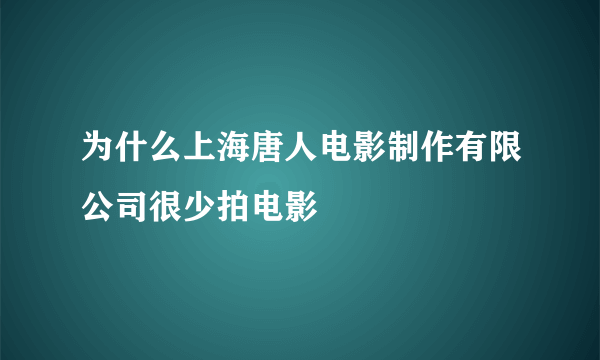 为什么上海唐人电影制作有限公司很少拍电影