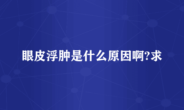 眼皮浮肿是什么原因啊?求