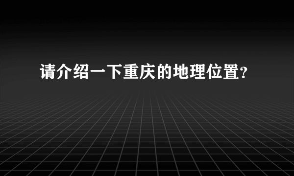 请介绍一下重庆的地理位置？