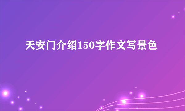 天安门介绍150字作文写景色
