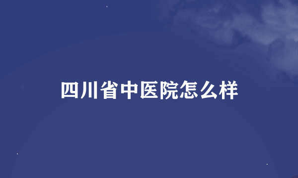 四川省中医院怎么样