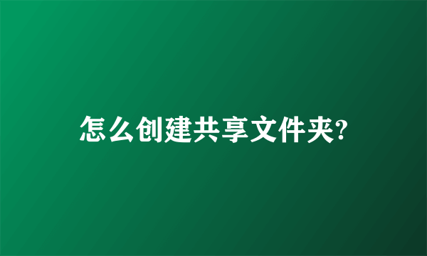 怎么创建共享文件夹?