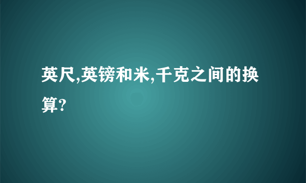 英尺,英镑和米,千克之间的换算?