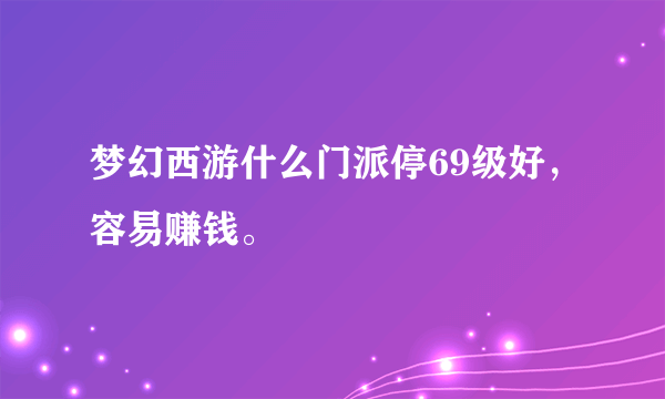 梦幻西游什么门派停69级好，容易赚钱。
