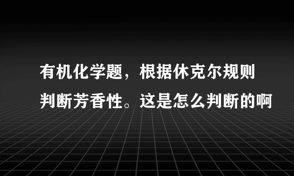有机化学题，根据休克尔规则判断芳香性。这是怎么判断的啊