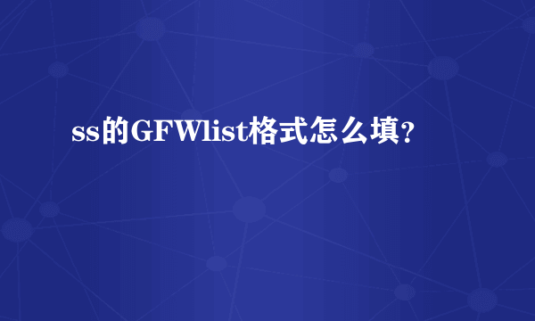 ss的GFWlist格式怎么填？