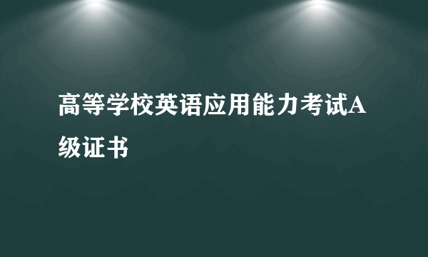 高等学校英语应用能力考试A级证书
