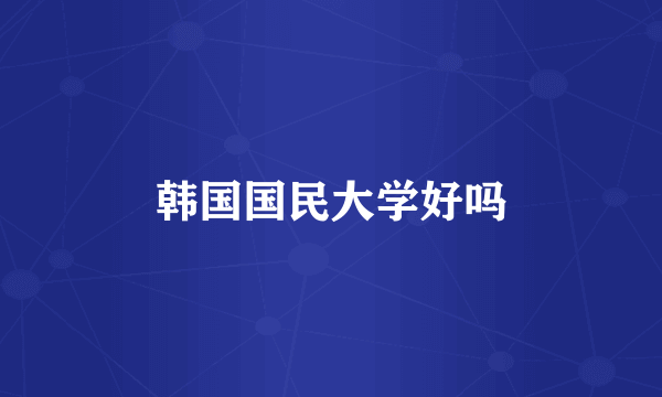 韩国国民大学好吗