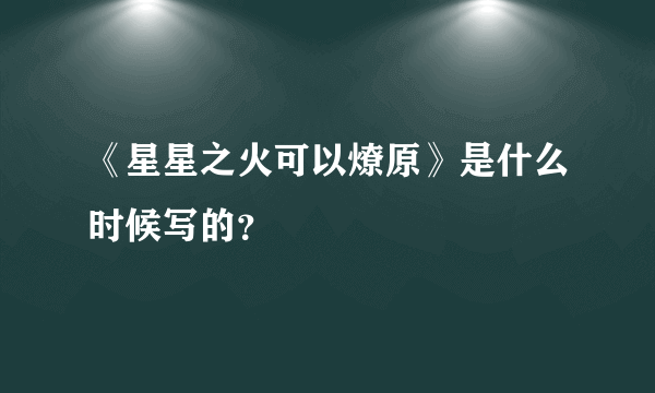 《星星之火可以燎原》是什么时候写的？