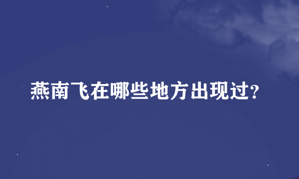 燕南飞在哪些地方出现过？