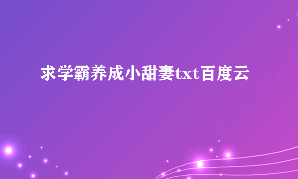 求学霸养成小甜妻txt百度云