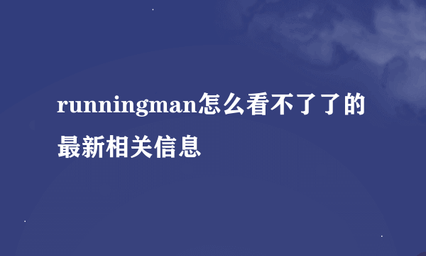runningman怎么看不了了的最新相关信息
